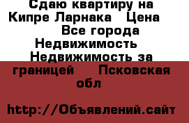 Сдаю квартиру на Кипре Ларнака › Цена ­ 60 - Все города Недвижимость » Недвижимость за границей   . Псковская обл.